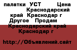 палатки  УСТ-56   › Цена ­ 70 000 - Краснодарский край, Краснодар г. Другое » Продам   . Краснодарский край,Краснодар г.